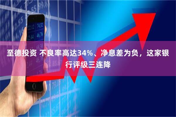 至德投资 不良率高达34%、净息差为负，这家银行评级三连降