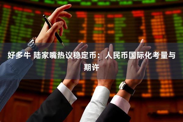 好多牛 陆家嘴热议稳定币：人民币国际化考量与期许