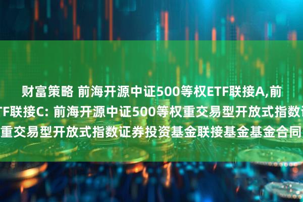 财富策略 前海开源中证500等权ETF联接A,前海开源中证500等权ETF联接C: 前海开源中证500等权重交易型开放式指数证券投资基金联接基金基金合同生效公告