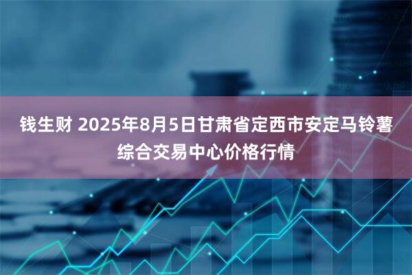 钱生财 2025年8月5日甘肃省定西市安定马铃薯综合交易中心价格行情