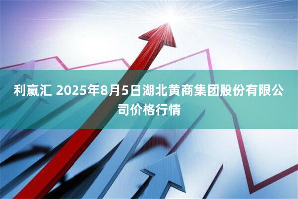 利赢汇 2025年8月5日湖北黄商集团股份有限公司价格行情