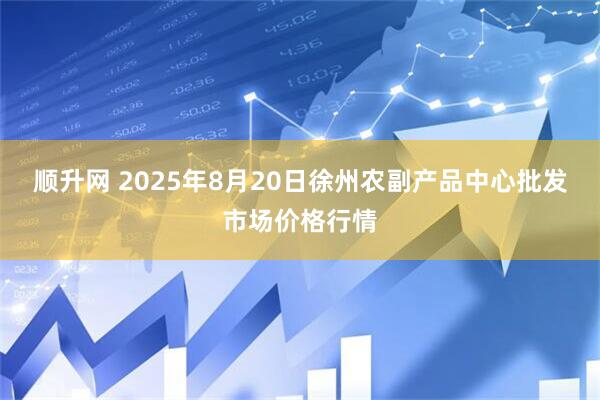 顺升网 2025年8月20日徐州农副产品中心批发市场价格行情