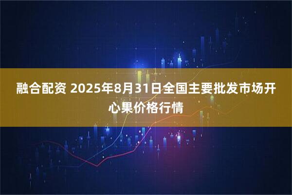 融合配资 2025年8月31日全国主要批发市场开心果价格行情