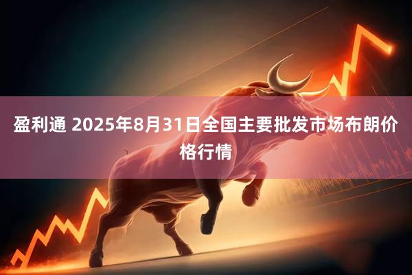 盈利通 2025年8月31日全国主要批发市场布朗价格行情