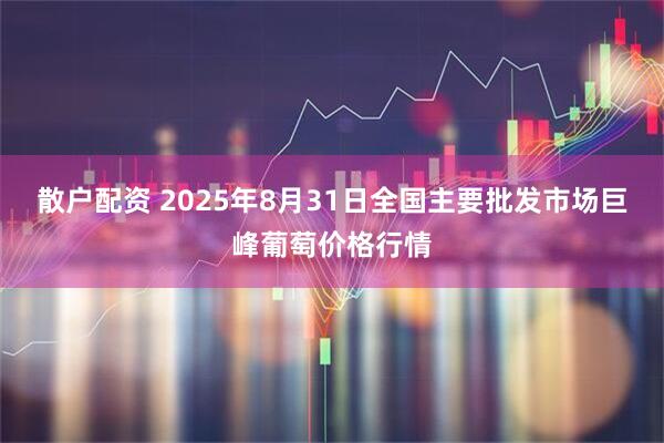 散户配资 2025年8月31日全国主要批发市场巨峰葡萄价格行情