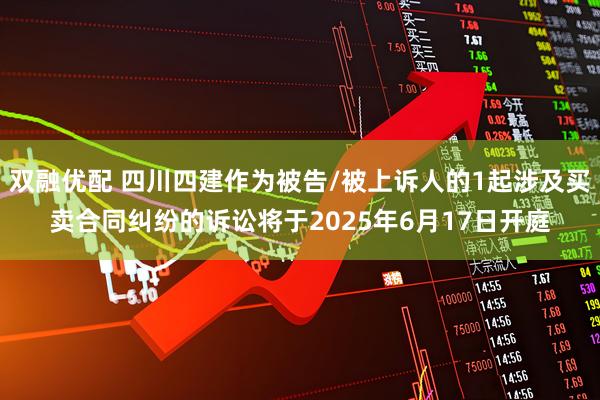 双融优配 四川四建作为被告/被上诉人的1起涉及买卖合同纠纷的诉讼将于2025年6月17日开庭