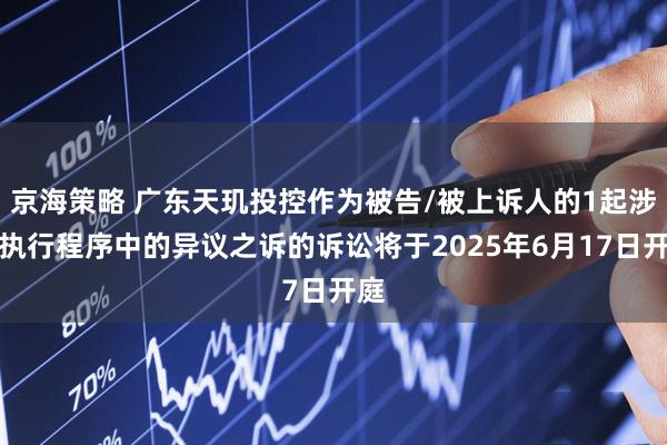 京海策略 广东天玑投控作为被告/被上诉人的1起涉及执行程序中的异议之诉的诉讼将于2025年6月17日开庭