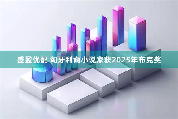 盛盈优配 匈牙利裔小说家获2025年布克奖