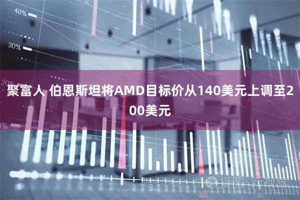 聚富人 伯恩斯坦将AMD目标价从140美元上调至200美元