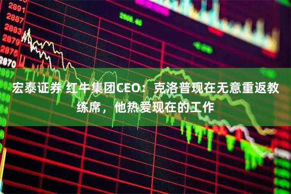 宏泰证券 红牛集团CEO：克洛普现在无意重返教练席，他热爱现在的工作