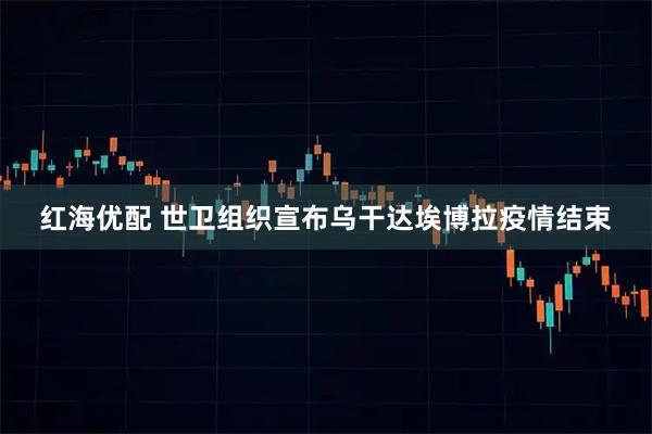 红海优配 世卫组织宣布乌干达埃博拉疫情结束